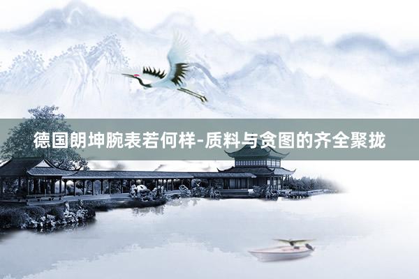 德国朗坤腕表若何样-质料与贪图的齐全聚拢